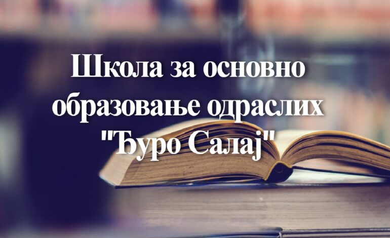  БЕСПЛАТНО ОСНОВНО ОБРАЗОВАЊЕ ЗА ОДРАСЛЕ – ШКОЛА „ЂУРО САЛАЈ“